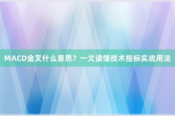 MACD金叉什么意思？一文读懂技术指标实战用法