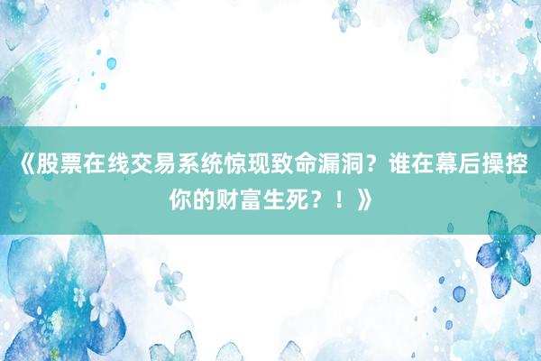 《股票在线交易系统惊现致命漏洞?谁在幕后操控你的财富生死?!》