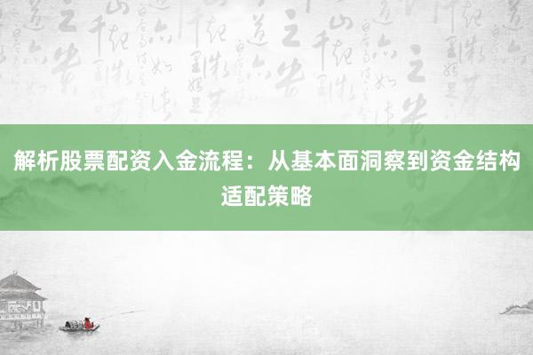 解析股票配资入金流程：从基本面洞察到资金结构适配策略